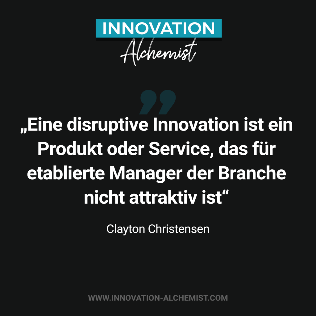 Zitat Innovation: Eine dusruptive Innovation ist ein Produkt oder Service, das für etablierte Manager der Branche nicht attraktiv ist